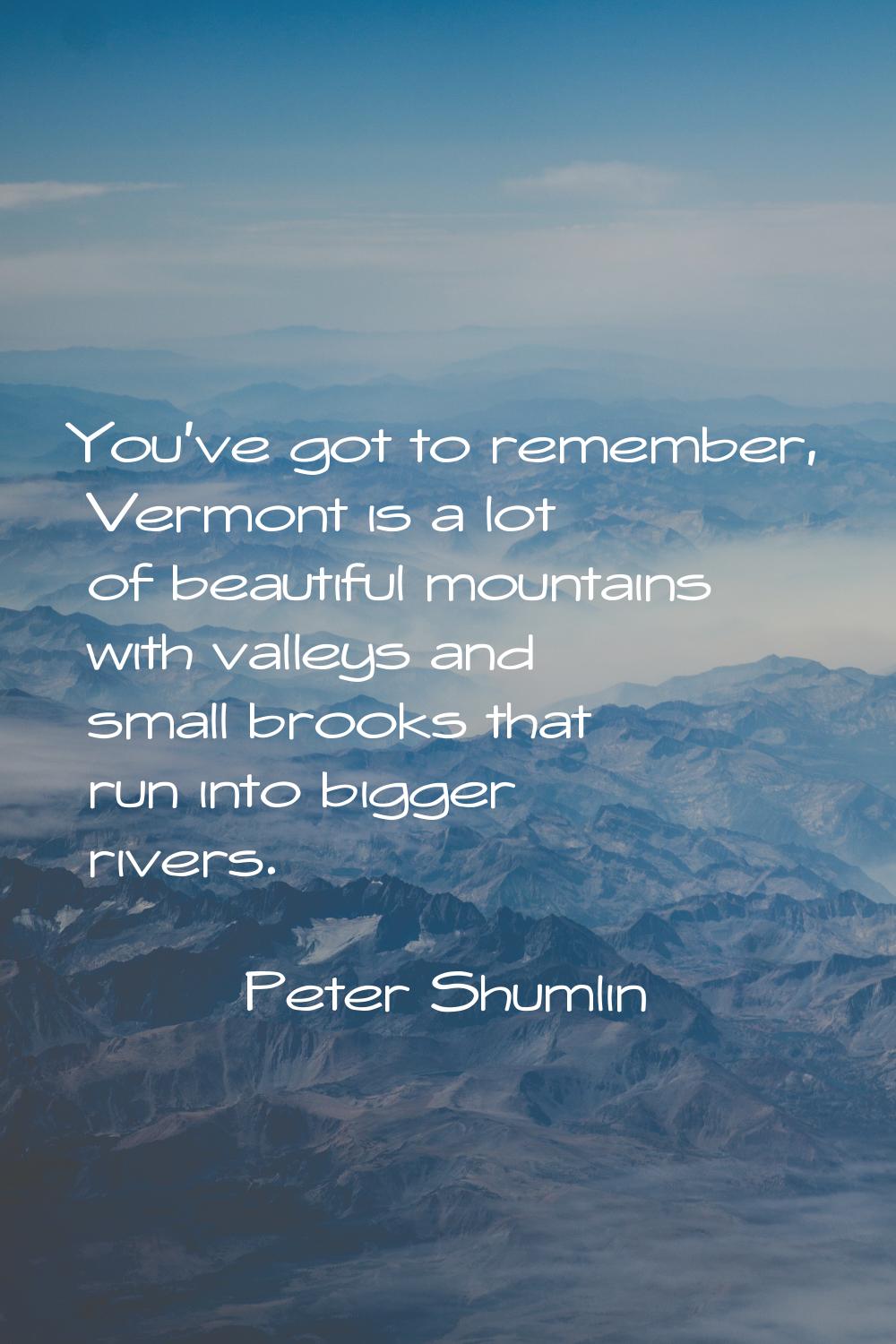 You've got to remember, Vermont is a lot of beautiful mountains with valleys and small brooks that 