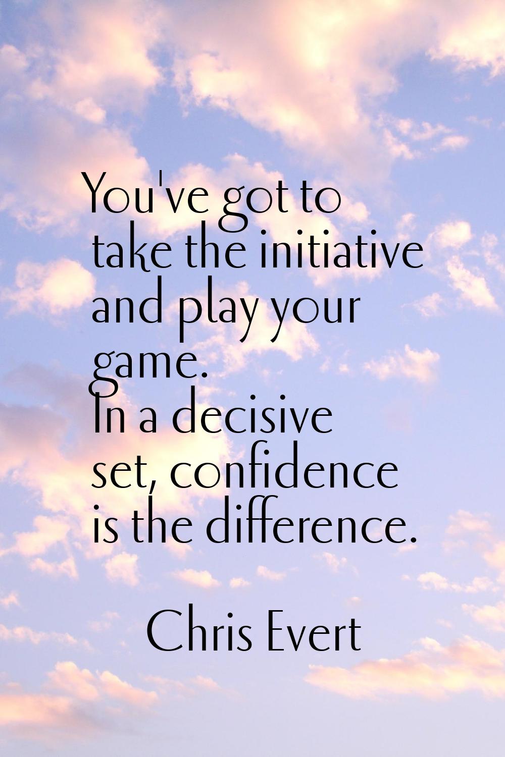 You've got to take the initiative and play your game. In a decisive set, confidence is the differen