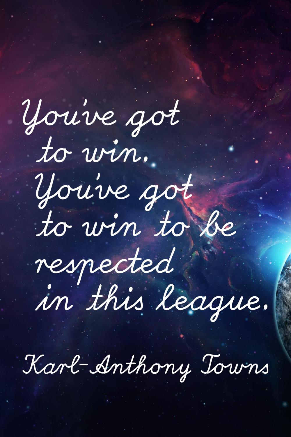 You've got to win. You've got to win to be respected in this league.