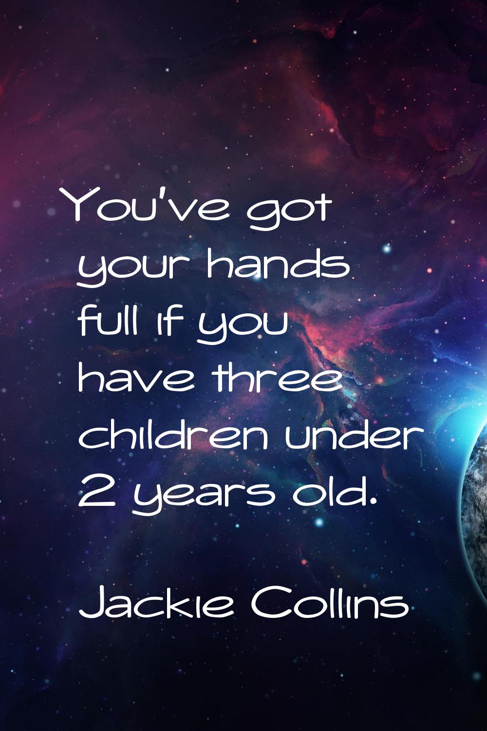 You've got your hands full if you have three children under 2 years old.