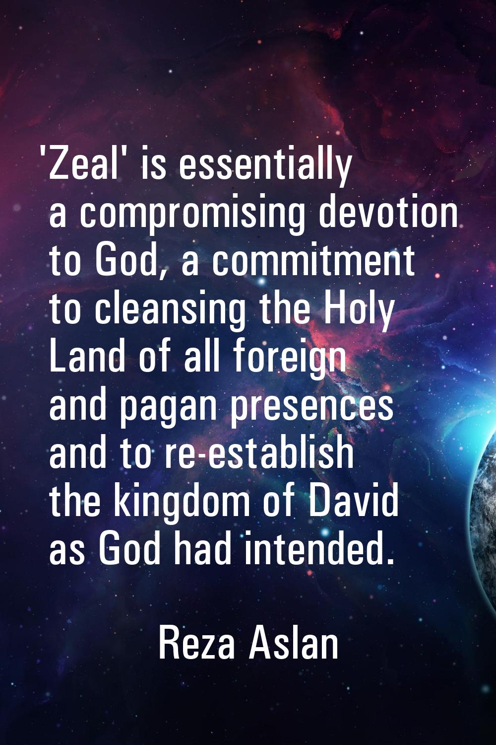 'Zeal' is essentially a compromising devotion to God, a commitment to cleansing the Holy Land of al