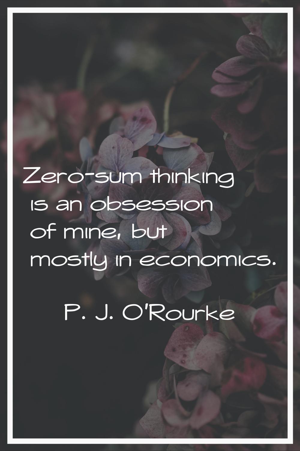 Zero-sum thinking is an obsession of mine, but mostly in economics.