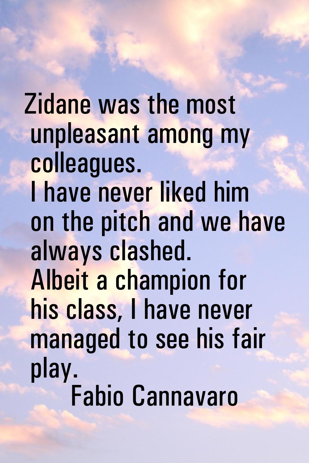 Zidane was the most unpleasant among my colleagues. I have never liked him on the pitch and we have