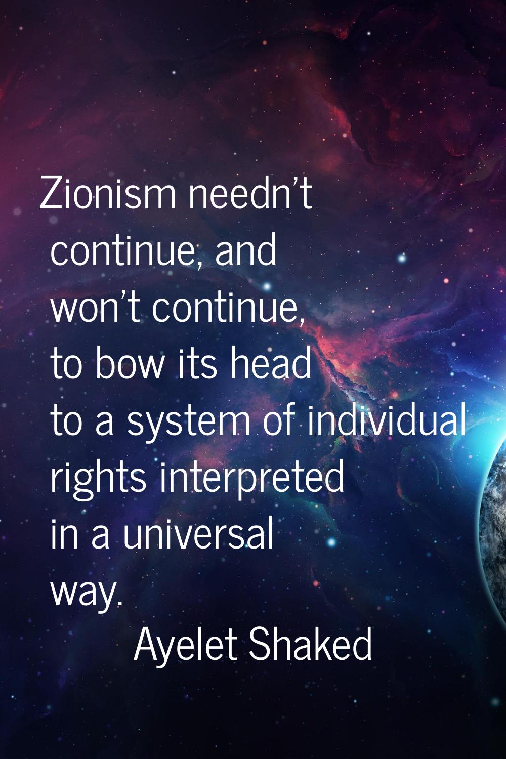 Zionism needn't continue, and won't continue, to bow its head to a system of individual rights inte