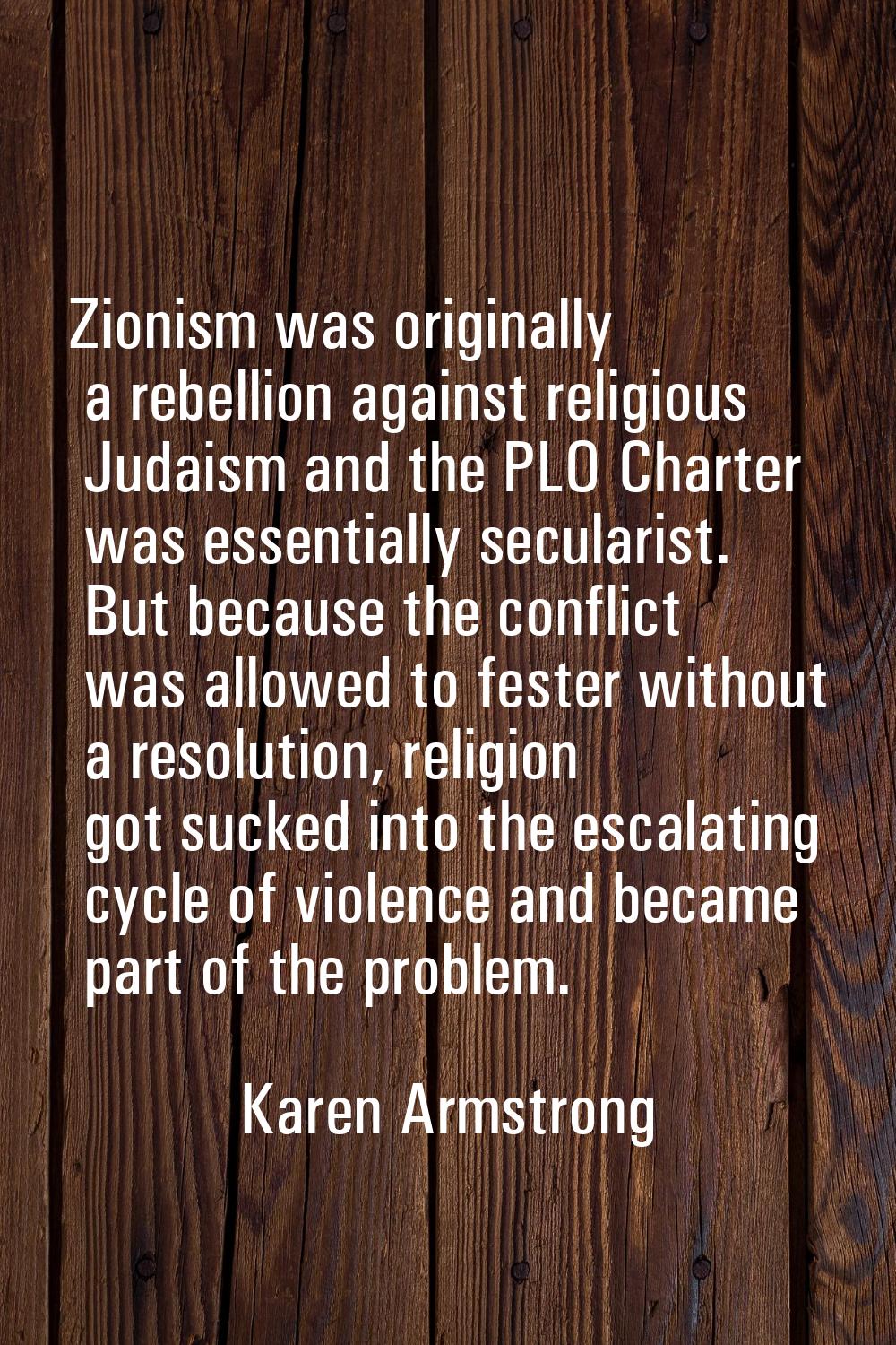 Zionism was originally a rebellion against religious Judaism and the PLO Charter was essentially se