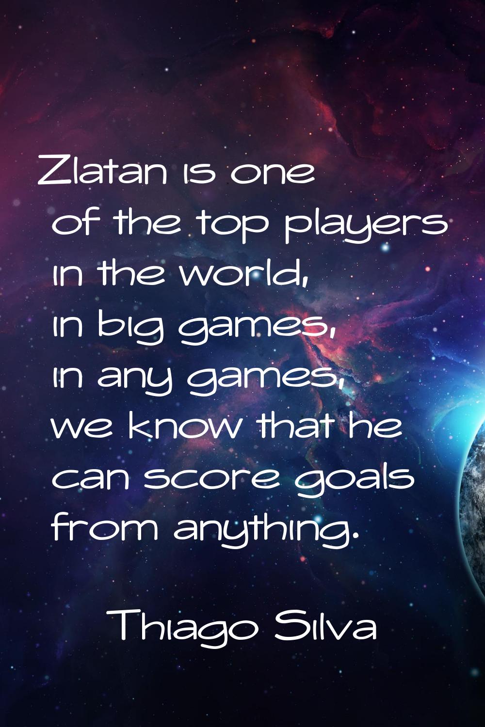 Zlatan is one of the top players in the world, in big games, in any games, we know that he can scor