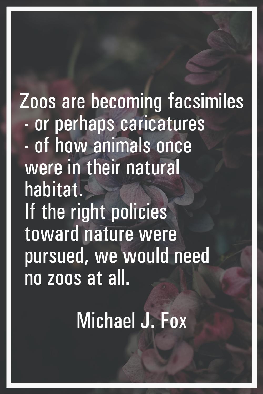 Zoos are becoming facsimiles - or perhaps caricatures - of how animals once were in their natural h