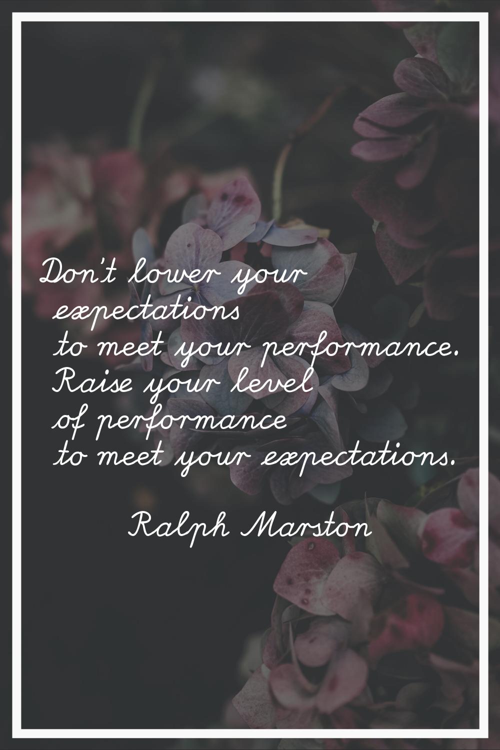 Don't lower your expectations to meet your performance. Raise your level of performance to meet you