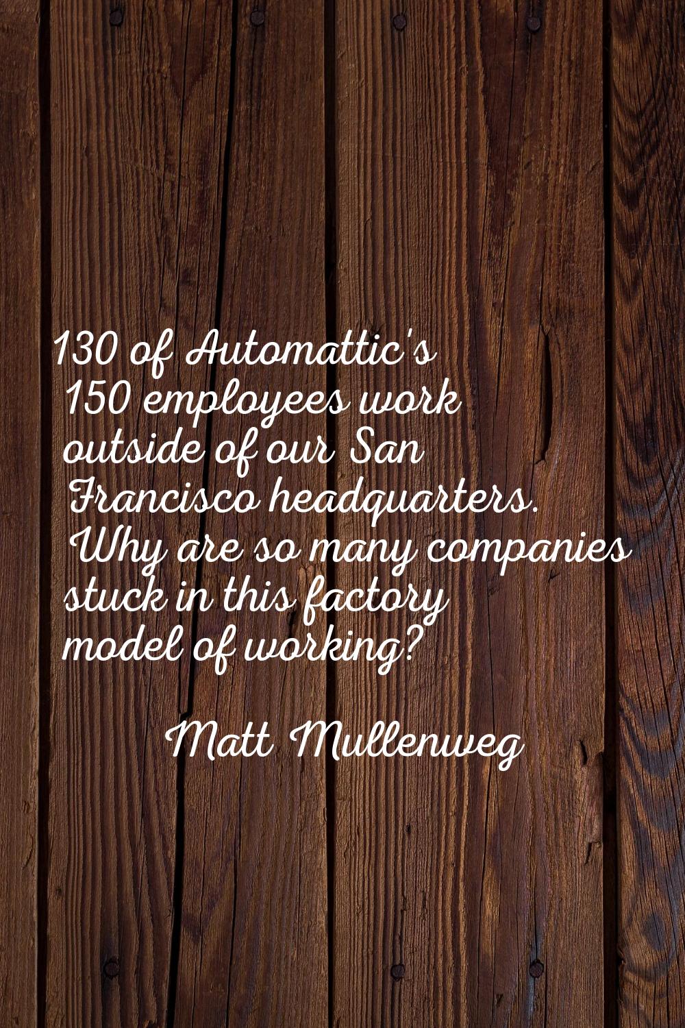 130 of Automattic's 150 employees work outside of our San Francisco headquarters. Why are so many c