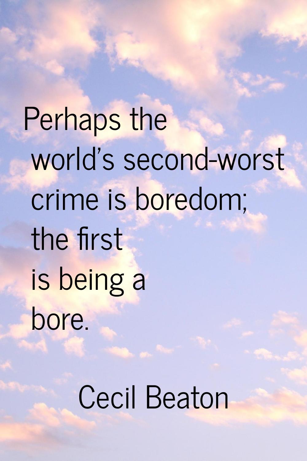Perhaps the world's second-worst crime is boredom; the first is being a bore.