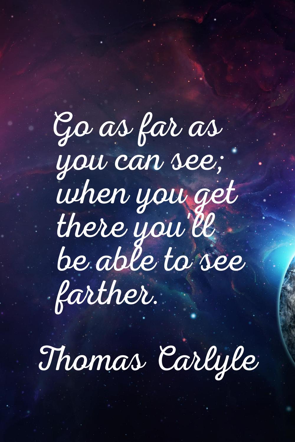 Go as far as you can see; when you get there you'll be able to see farther.