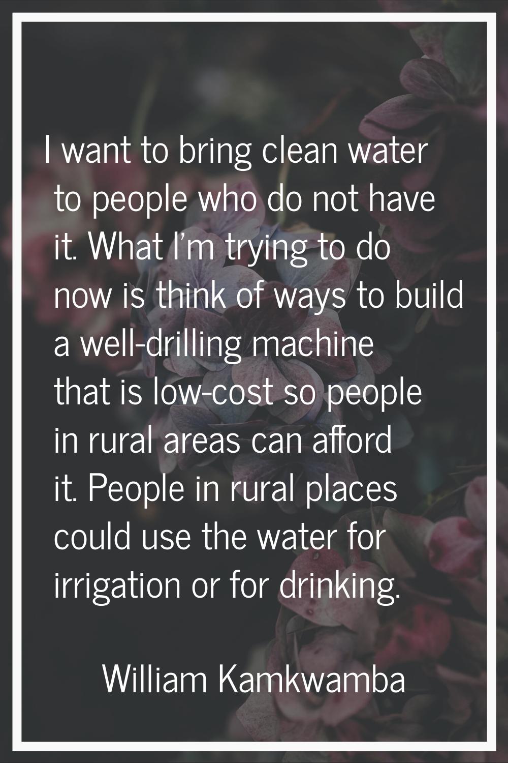 I want to bring clean water to people who do not have it. What I'm trying to do now is think of way