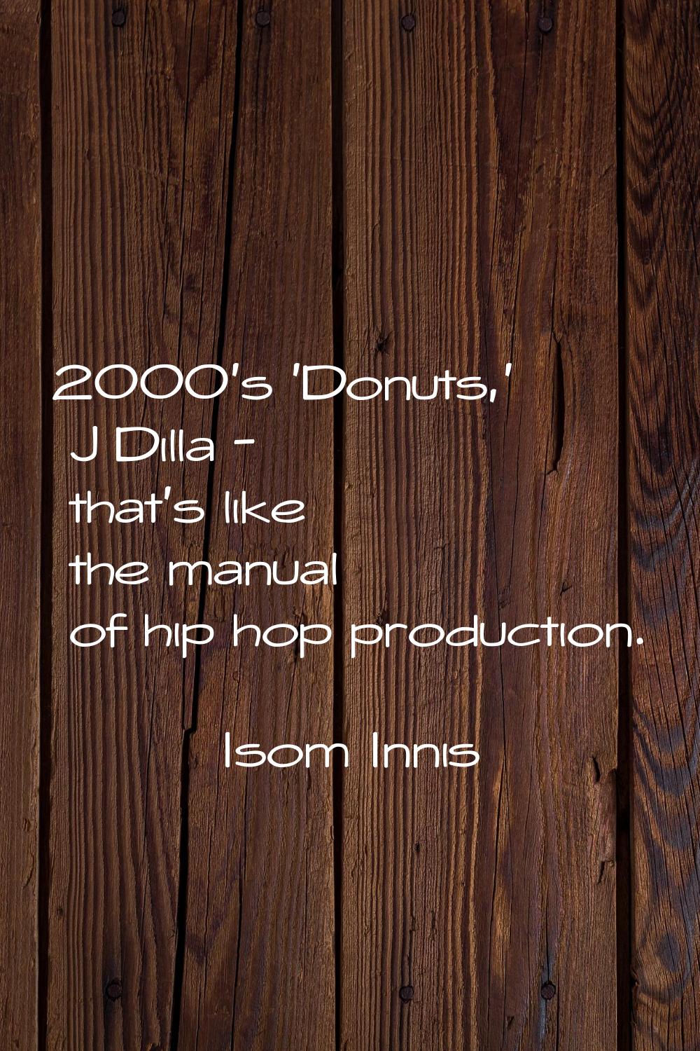 2000's 'Donuts,' J Dilla - that's like the manual of hip hop production.