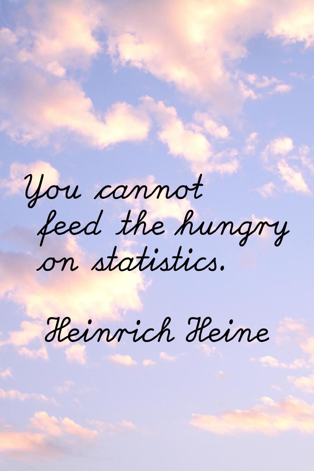 You cannot feed the hungry on statistics.