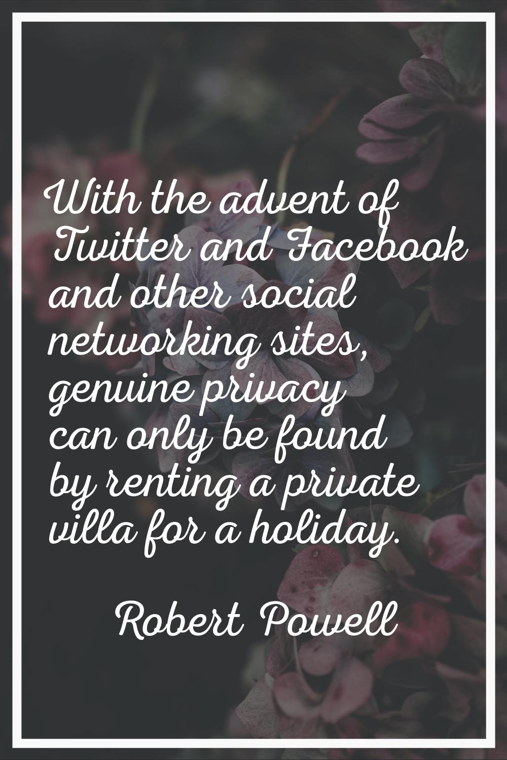 With the advent of Twitter and Facebook and other social networking sites, genuine privacy can only