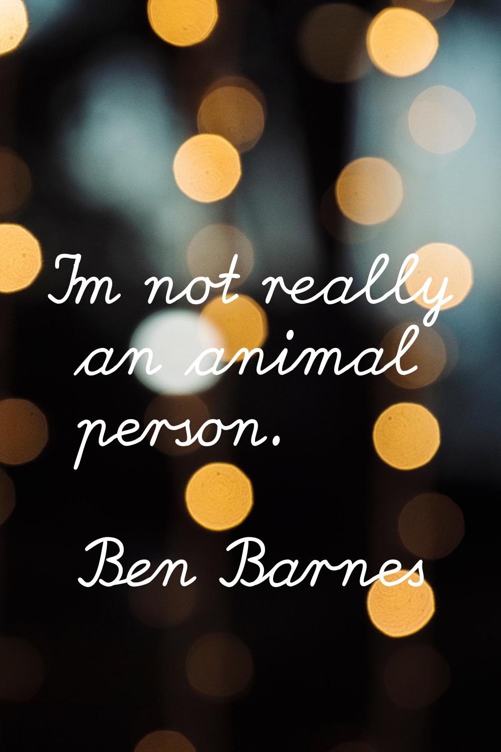 I'm not really an animal person.