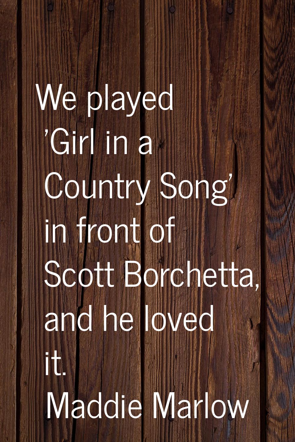 We played 'Girl in a Country Song' in front of Scott Borchetta, and he loved it.