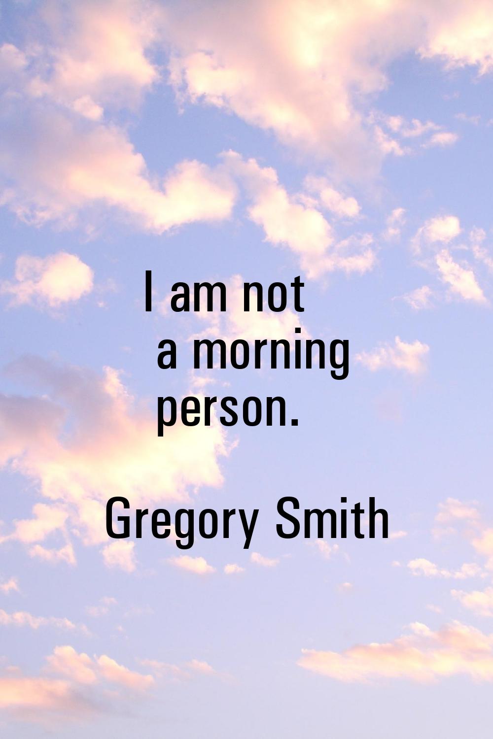 I am not a morning person.