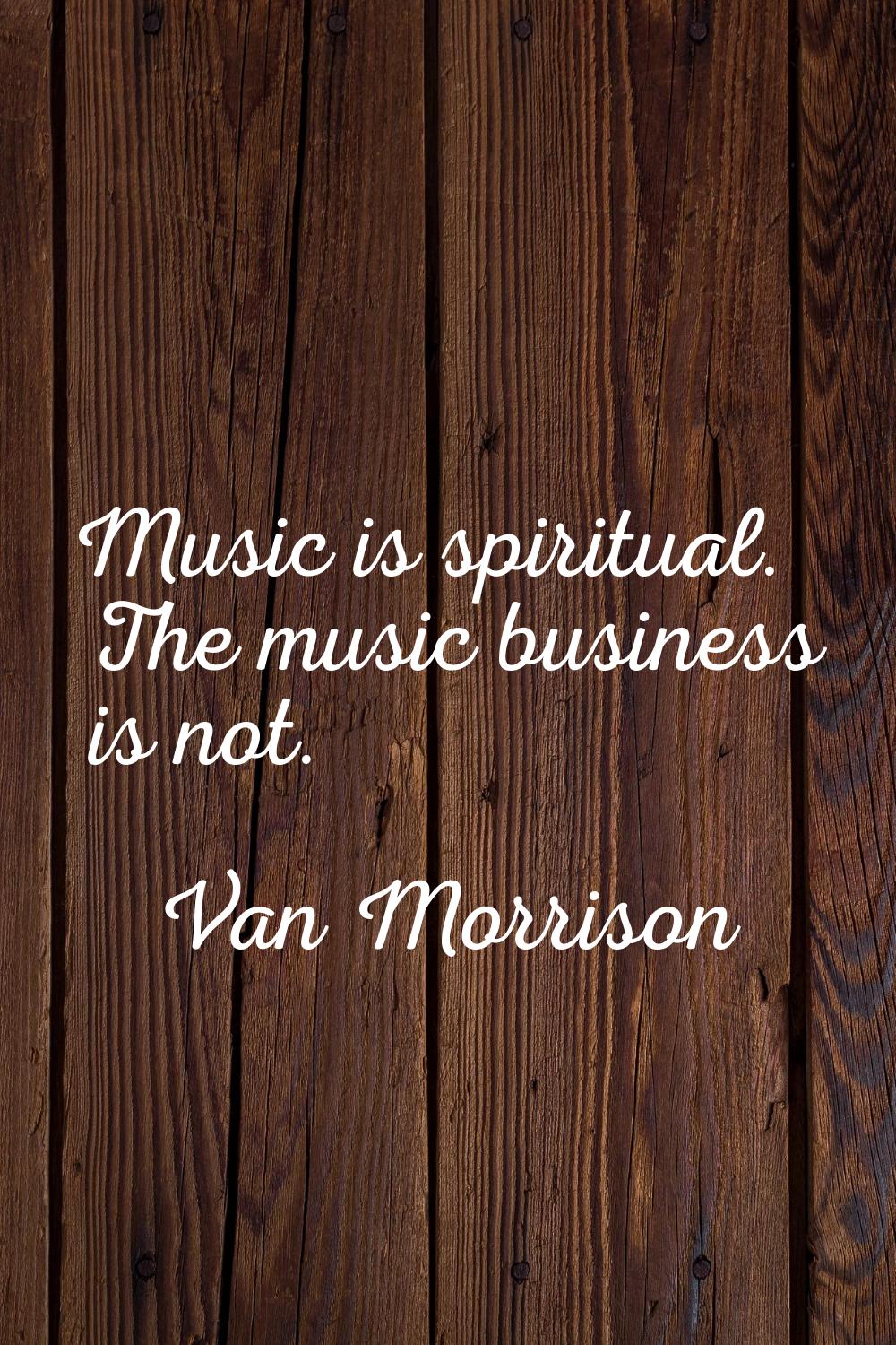 Music is spiritual. The music business is not.