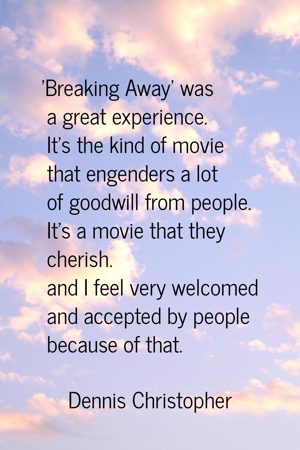 'Breaking Away' was a great experience. It's the kind of movie that engenders a lot of goodwill fro