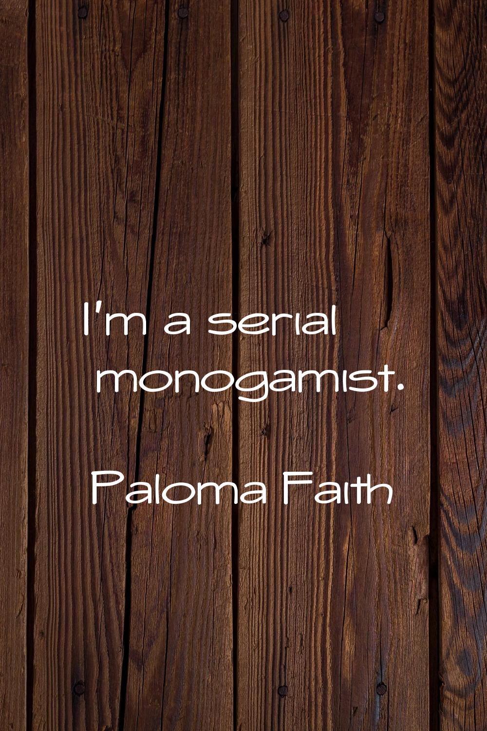 I'm a serial monogamist.