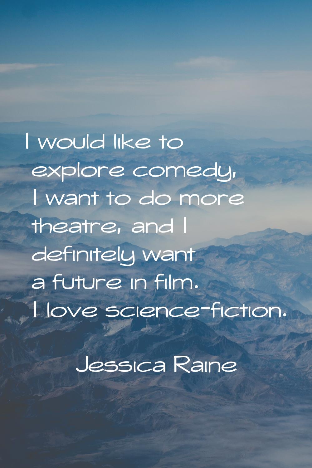 I would like to explore comedy, I want to do more theatre, and I definitely want a future in film. 