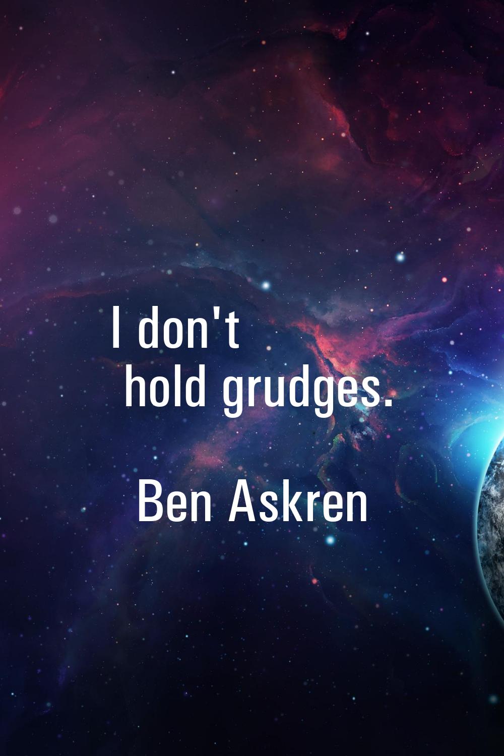 I don't hold grudges.