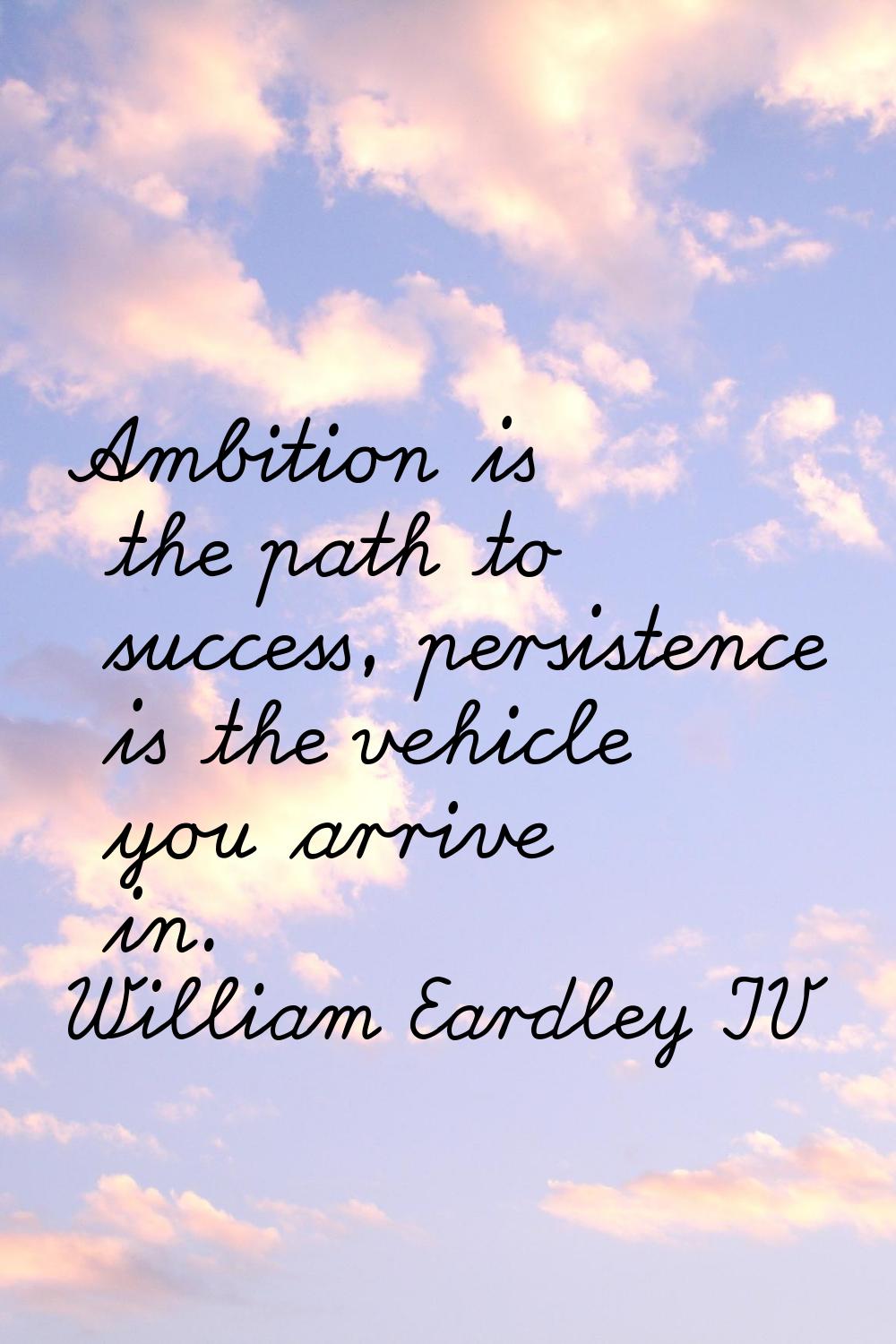 Ambition is the path to success, persistence is the vehicle you arrive in.