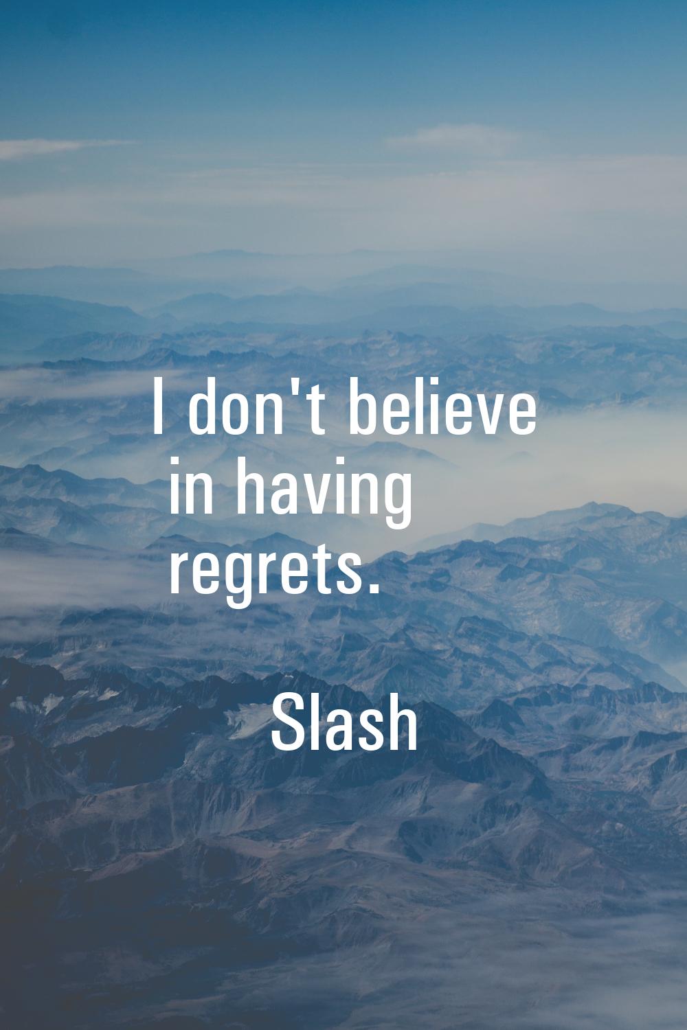 I don't believe in having regrets.