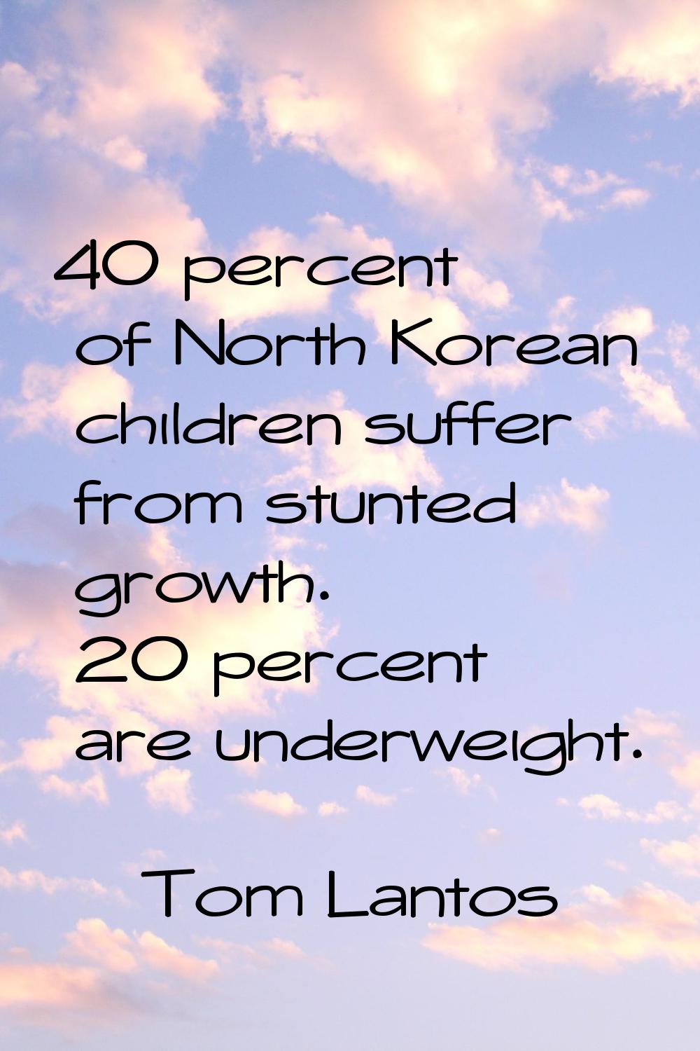 40 percent of North Korean children suffer from stunted growth. 20 percent are underweight.