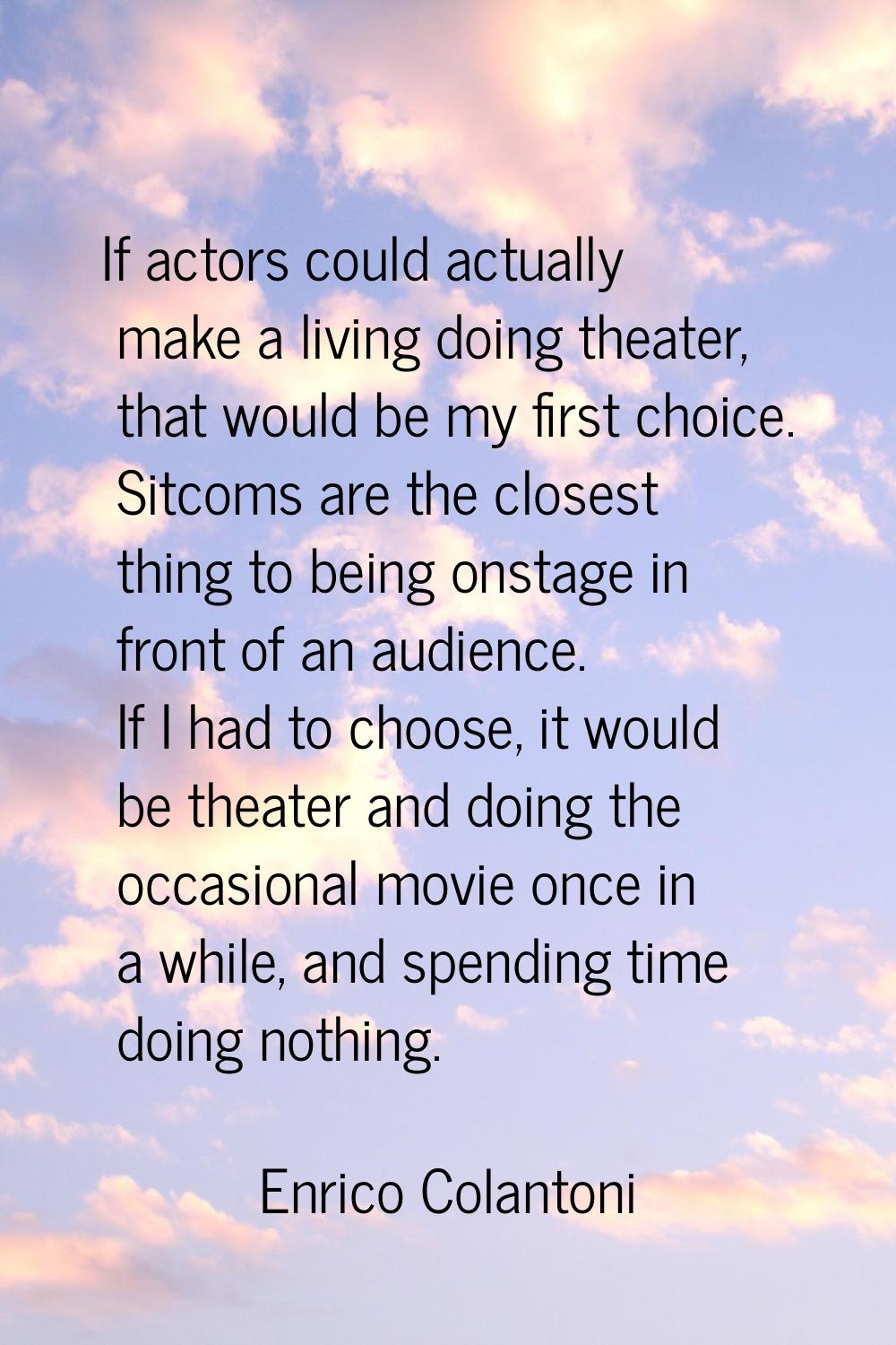 If actors could actually make a living doing theater, that would be my first choice. Sitcoms are th