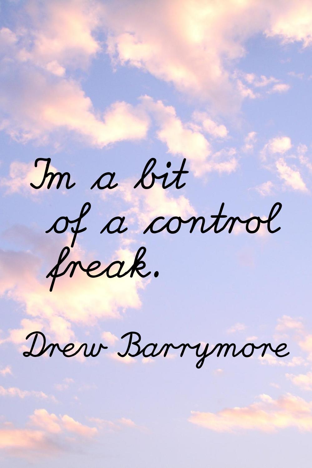 I'm a bit of a control freak.