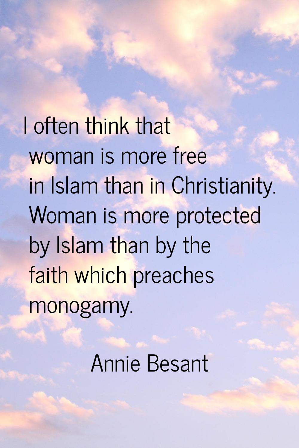 I often think that woman is more free in Islam than in Christianity. Woman is more protected by Isl