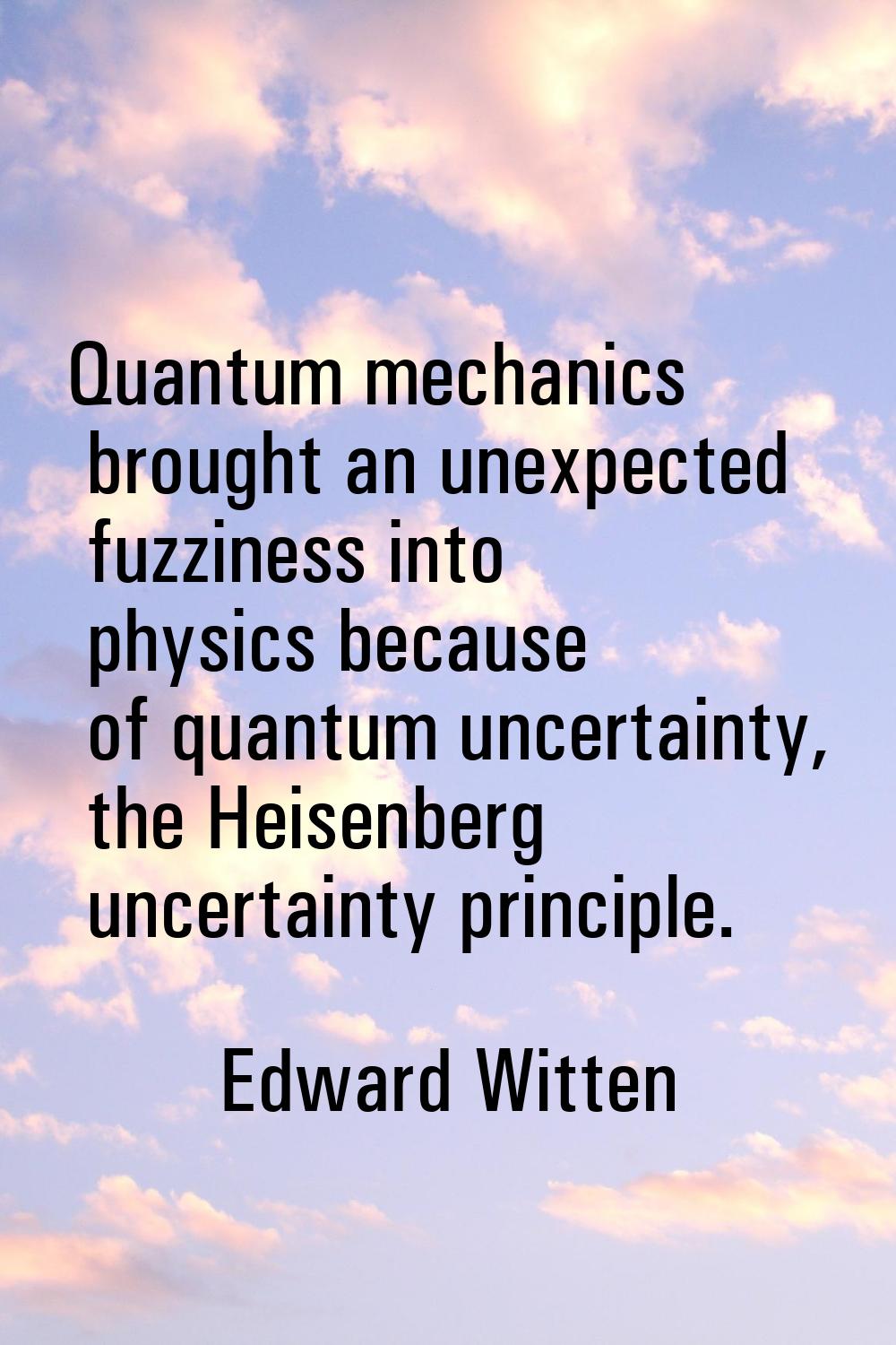 Quantum mechanics brought an unexpected fuzziness into physics because of quantum uncertainty, the 