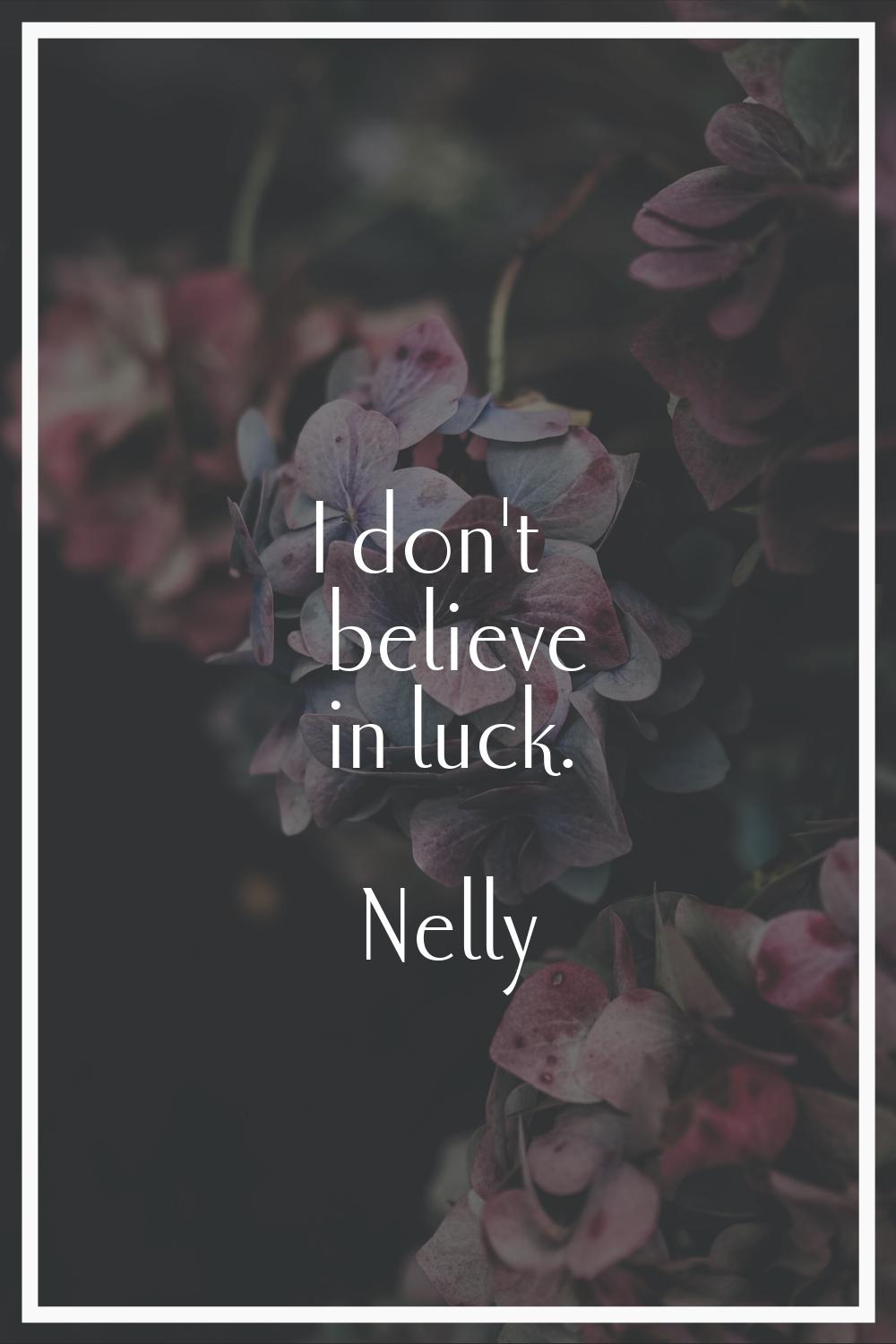 I don't believe in luck.
