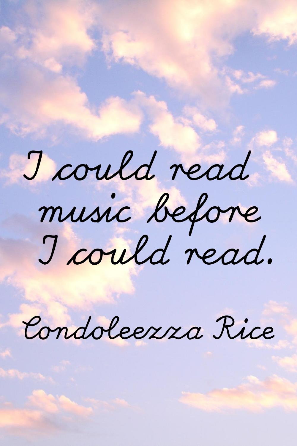 I could read music before I could read.