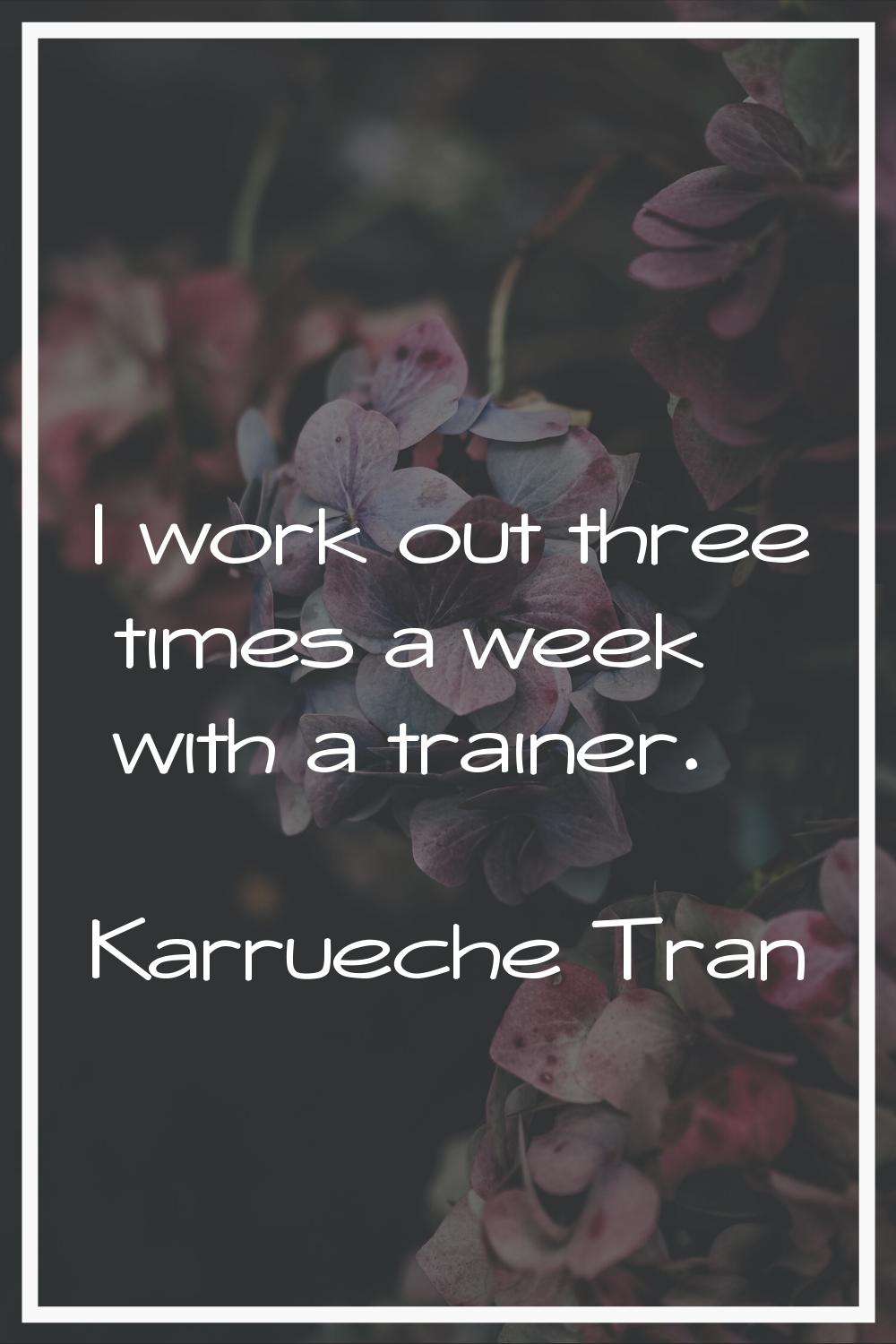 I work out three times a week with a trainer.