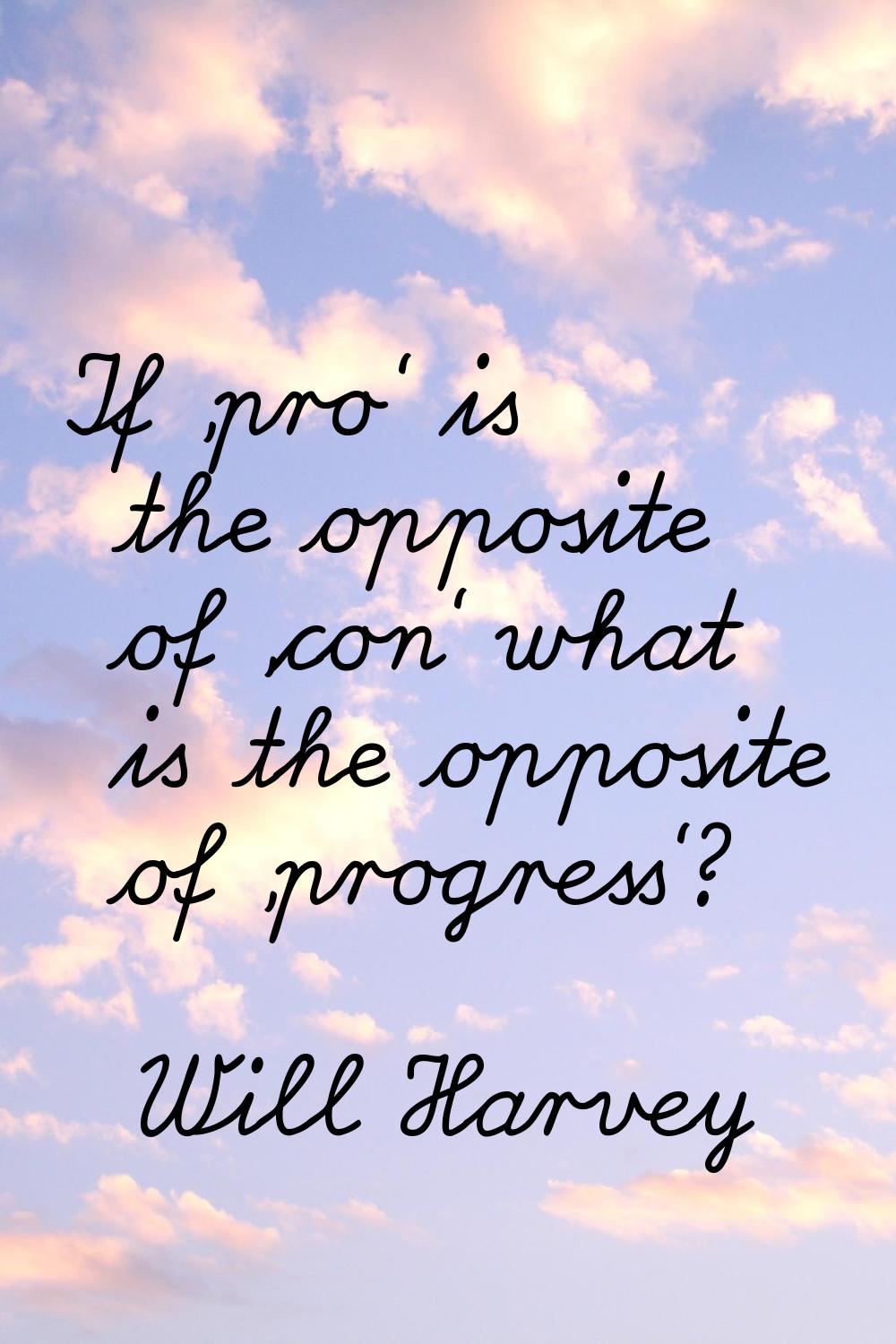 If 'pro' is the opposite of 'con' what is the opposite of 'progress'?