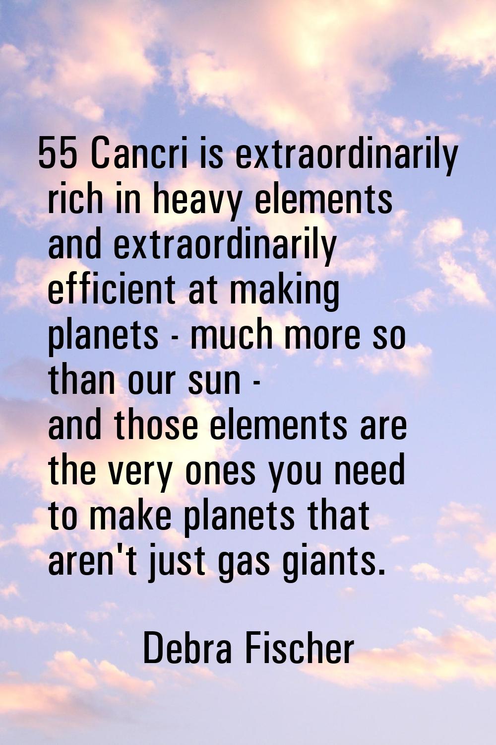 55 Cancri is extraordinarily rich in heavy elements and extraordinarily efficient at making planets