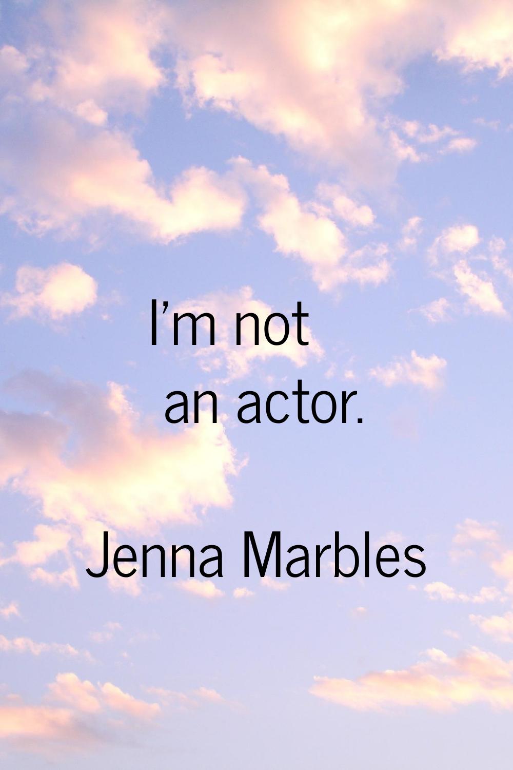 I'm not an actor.
