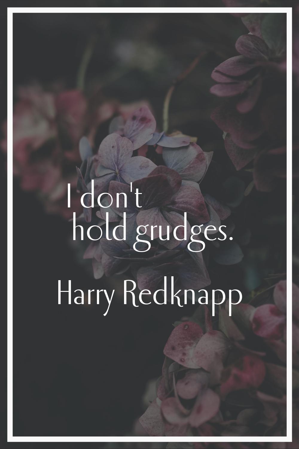 I don't hold grudges.