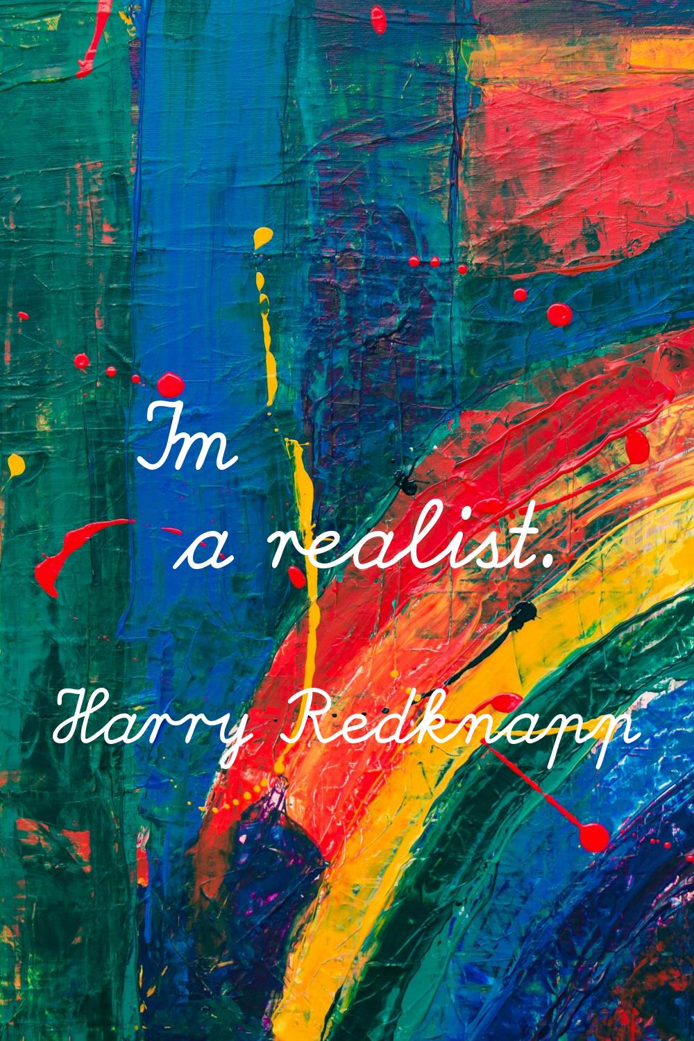 I'm a realist.