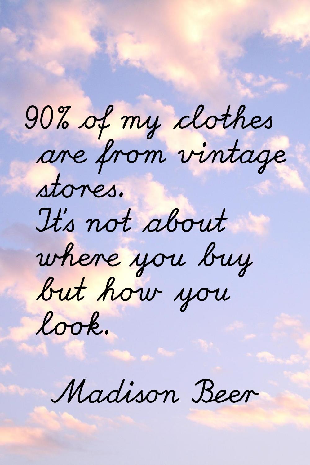 90% of my clothes are from vintage stores. It's not about where you buy but how you look.