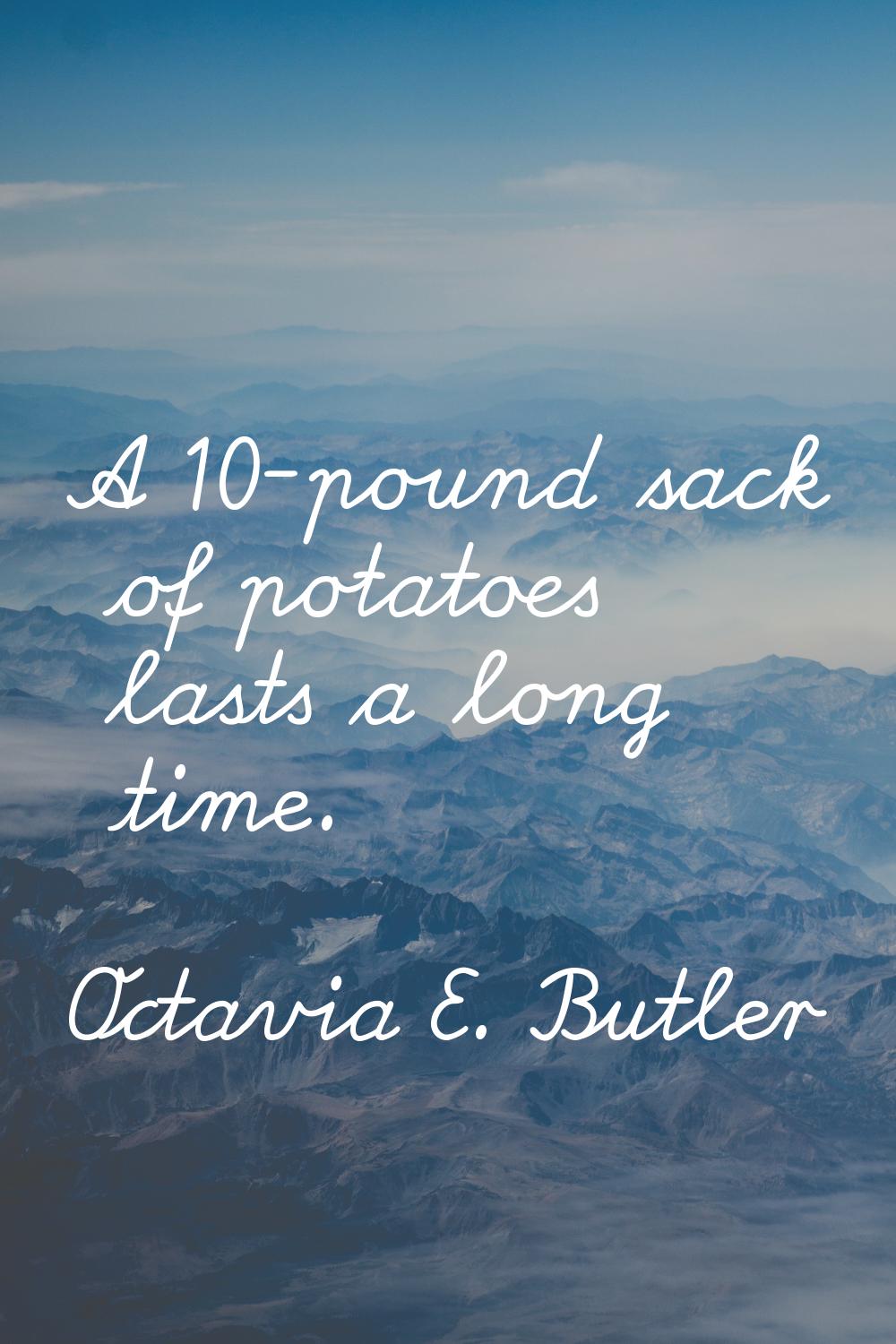 A 10-pound sack of potatoes lasts a long time.