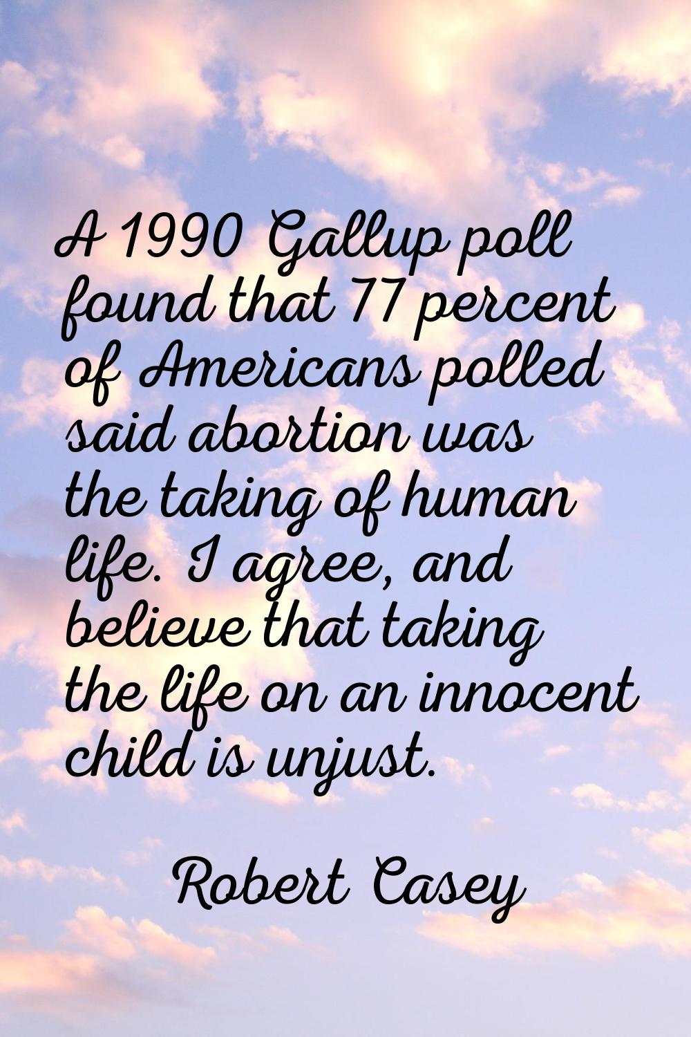 A 1990 Gallup poll found that 77 percent of Americans polled said abortion was the taking of human 