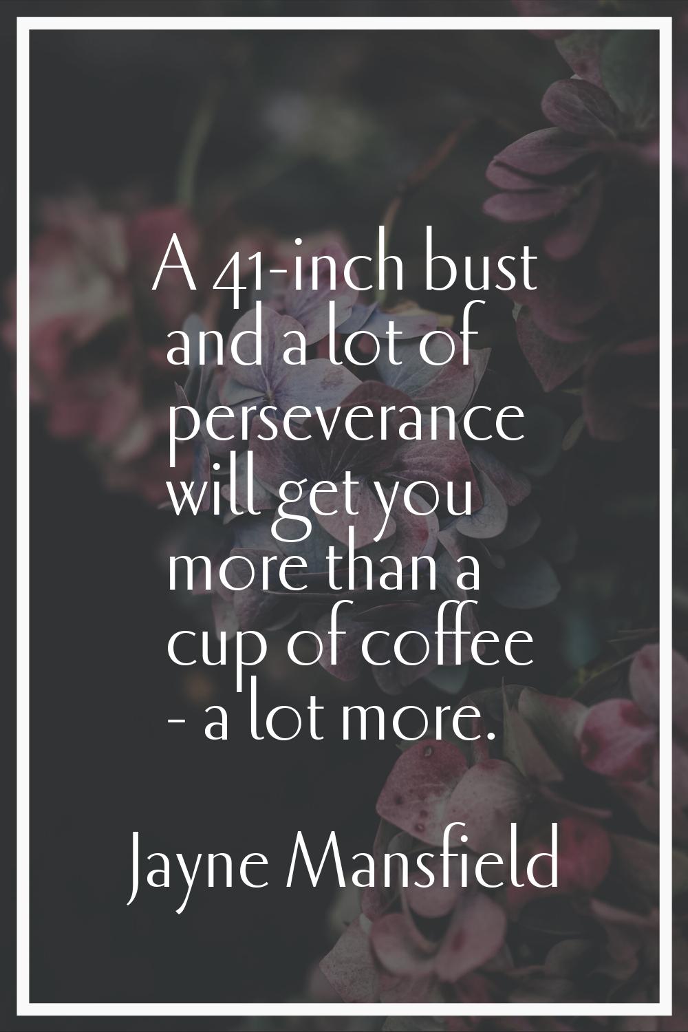 A 41-inch bust and a lot of perseverance will get you more than a cup of coffee - a lot more.