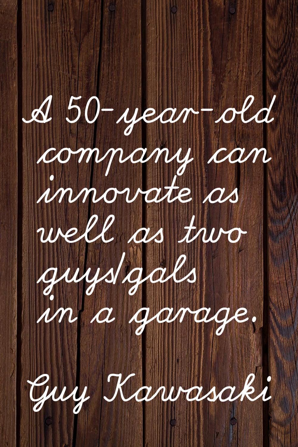 A 50-year-old company can innovate as well as two guys/gals in a garage.