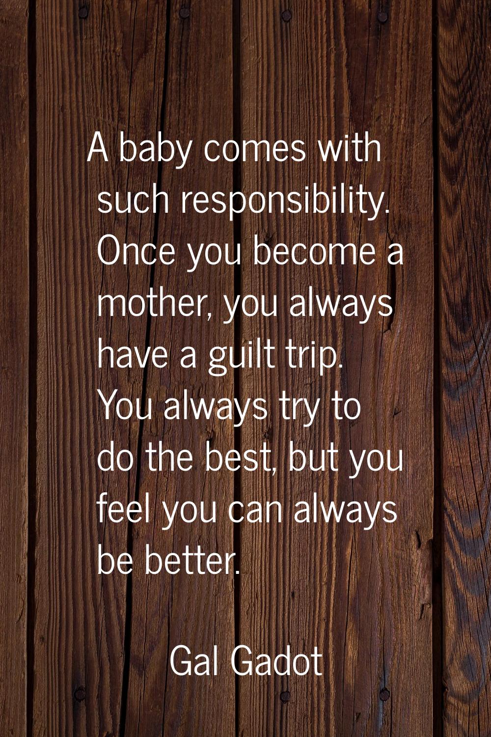 A baby comes with such responsibility. Once you become a mother, you always have a guilt trip. You 