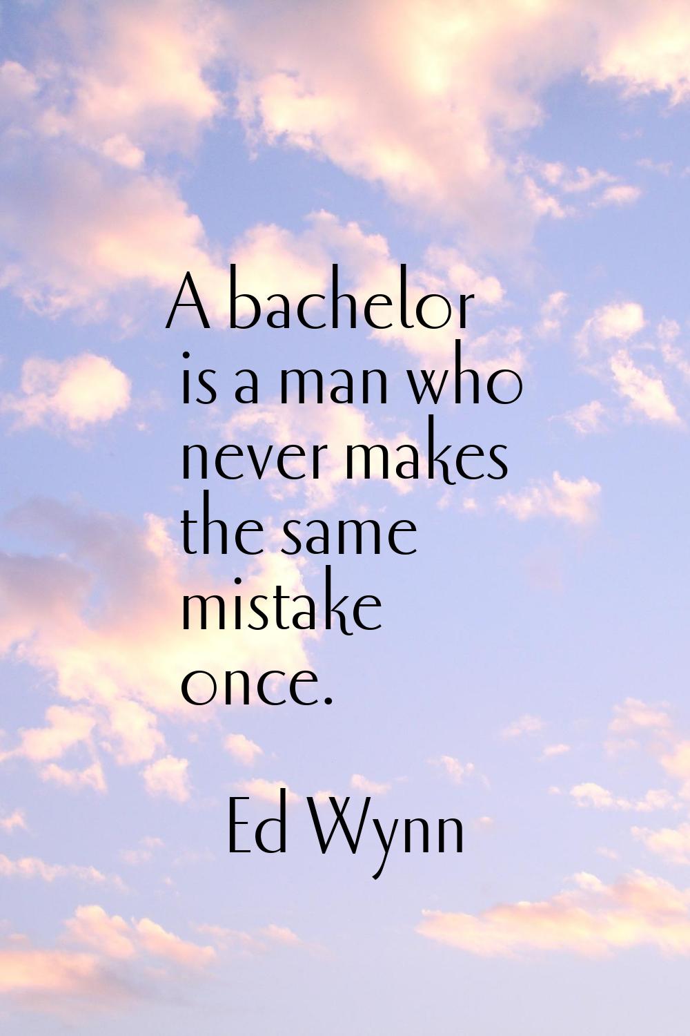 A bachelor is a man who never makes the same mistake once.