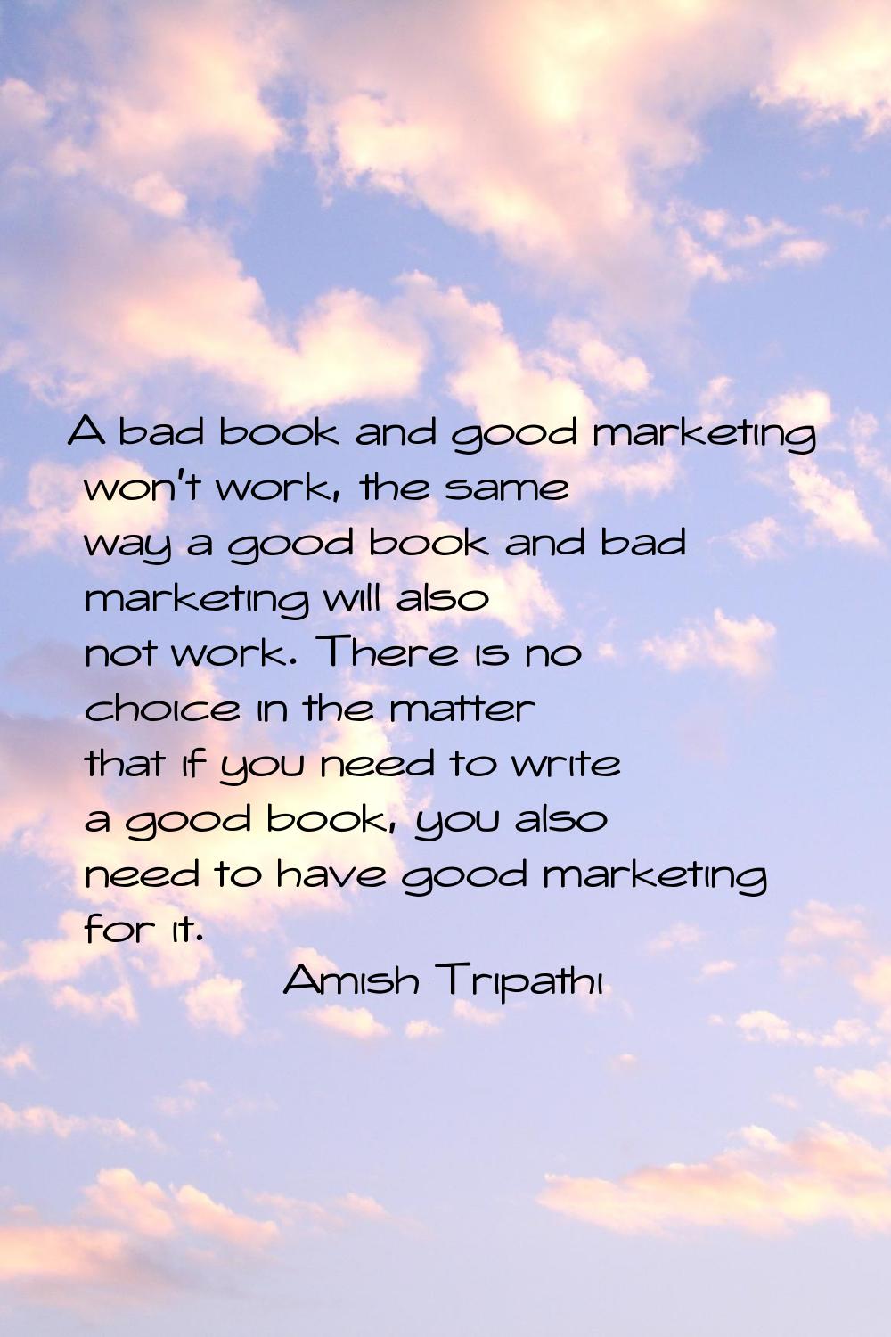 A bad book and good marketing won't work, the same way a good book and bad marketing will also not 